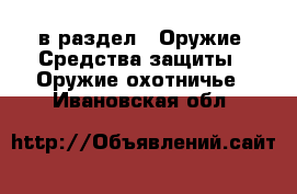  в раздел : Оружие. Средства защиты » Оружие охотничье . Ивановская обл.